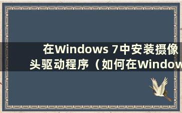 在Windows 7中安装摄像头驱动程序（如何在Windows 7中安装摄像头驱动程序）